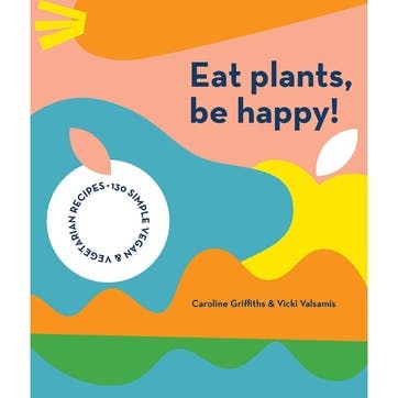 Eat Plants, Be Happy!; 130 Simple Vegan & Vegetarian Recipes