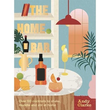 The Home Bar: Over 60 Cocktail Recipes to Shake, Muddle and Stir at Home Book
